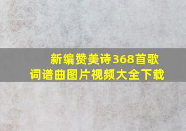 新编赞美诗368首歌词谱曲图片视频大全下载