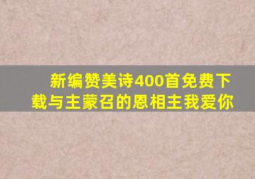 新编赞美诗400首免费下载与主蒙召的恩相主我爱你