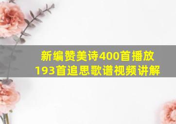 新编赞美诗400首播放193首追思歌谱视频讲解