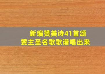 新编赞美诗41首颂赞主圣名歌歌谱唱出来