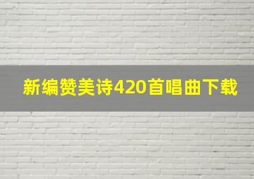 新编赞美诗420首唱曲下载