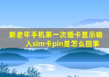 新老年手机第一次插卡显示输入sim卡pin是怎么回事