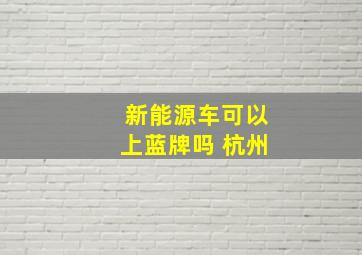 新能源车可以上蓝牌吗 杭州