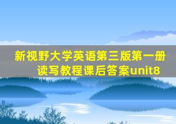 新视野大学英语第三版第一册读写教程课后答案unit8