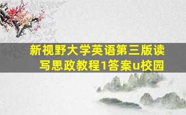 新视野大学英语第三版读写思政教程1答案u校园