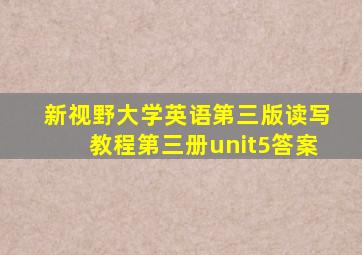 新视野大学英语第三版读写教程第三册unit5答案