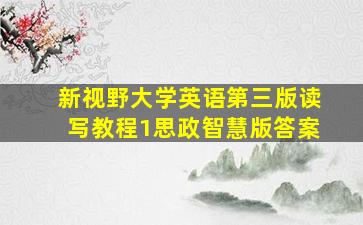 新视野大学英语第三版读写教程1思政智慧版答案