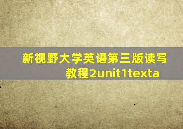 新视野大学英语第三版读写教程2unit1texta