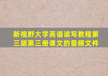 新视野大学英语读写教程第三版第三册课文的音频文件