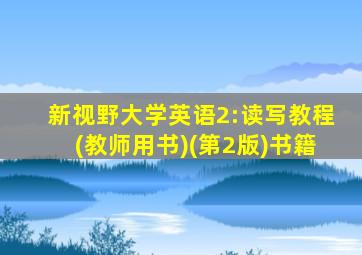 新视野大学英语2:读写教程(教师用书)(第2版)书籍