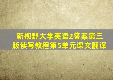 新视野大学英语2答案第三版读写教程第5单元课文翻译