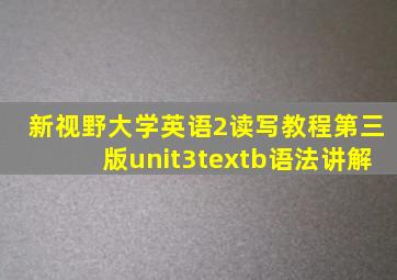 新视野大学英语2读写教程第三版unit3textb语法讲解