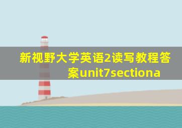 新视野大学英语2读写教程答案unit7sectiona