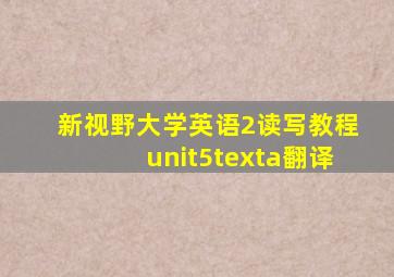 新视野大学英语2读写教程unit5texta翻译