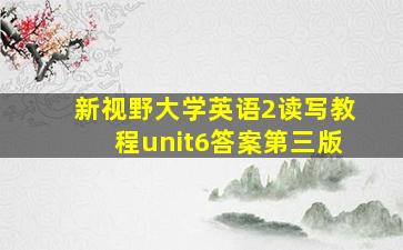 新视野大学英语2读写教程unit6答案第三版