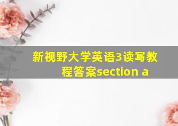 新视野大学英语3读写教程答案section a