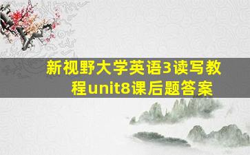 新视野大学英语3读写教程unit8课后题答案