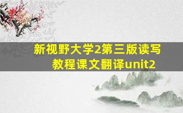 新视野大学2第三版读写教程课文翻译unit2