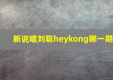 新说唱刘聪heykong哪一期