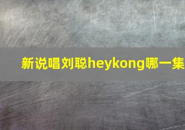 新说唱刘聪heykong哪一集