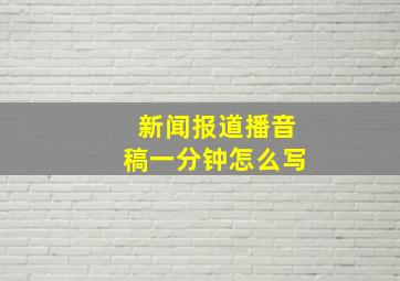 新闻报道播音稿一分钟怎么写