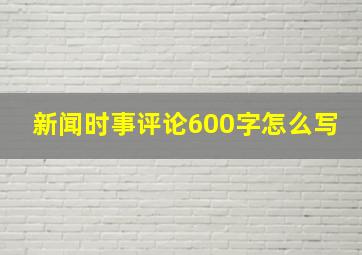 新闻时事评论600字怎么写