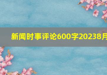 新闻时事评论600字20238月