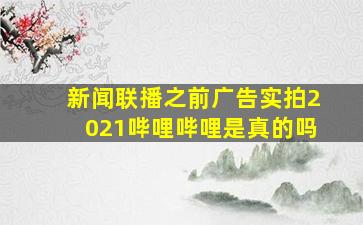 新闻联播之前广告实拍2021哔哩哔哩是真的吗