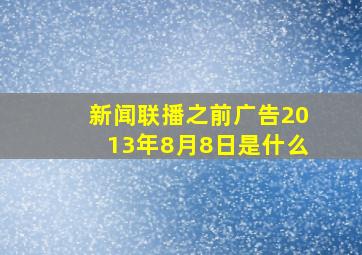 新闻联播之前广告2013年8月8日是什么