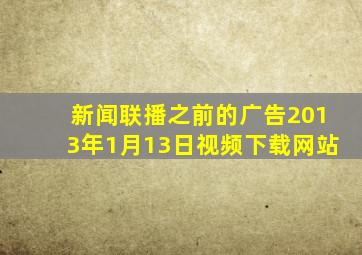 新闻联播之前的广告2013年1月13日视频下载网站