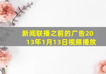 新闻联播之前的广告2013年1月13日视频播放