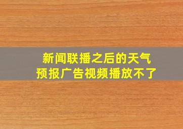 新闻联播之后的天气预报广告视频播放不了