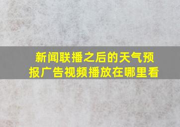 新闻联播之后的天气预报广告视频播放在哪里看