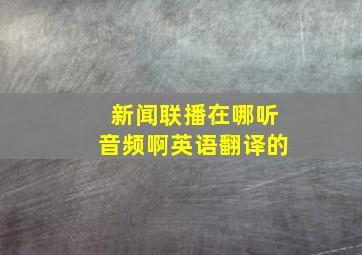 新闻联播在哪听音频啊英语翻译的