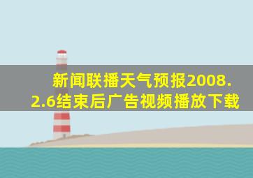 新闻联播天气预报2008.2.6结束后广告视频播放下载