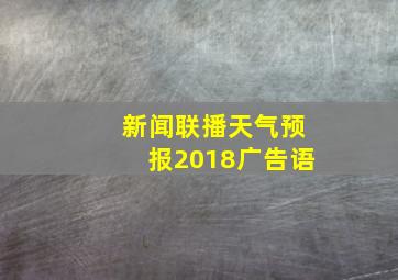 新闻联播天气预报2018广告语