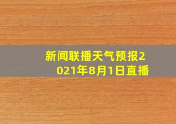 新闻联播天气预报2021年8月1日直播