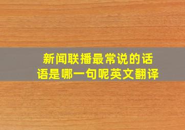 新闻联播最常说的话语是哪一句呢英文翻译