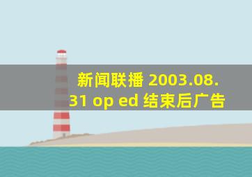 新闻联播 2003.08.31 op+ed 结束后广告