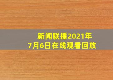 新闻联播2021年7月6日在线观看回放