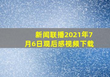 新闻联播2021年7月6日观后感视频下载