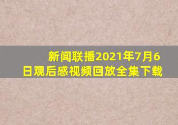 新闻联播2021年7月6日观后感视频回放全集下载