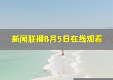 新闻联播8月5日在线观看