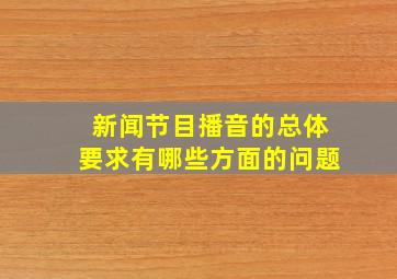 新闻节目播音的总体要求有哪些方面的问题