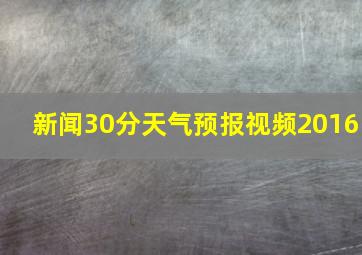 新闻30分天气预报视频2016