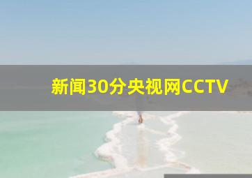 新闻30分央视网CCTV