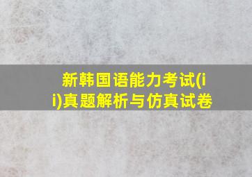 新韩国语能力考试(ii)真题解析与仿真试卷