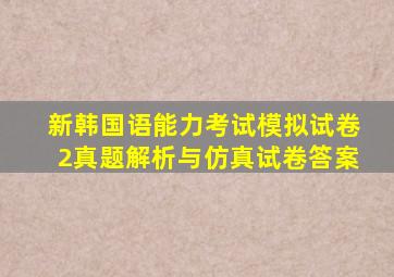 新韩国语能力考试模拟试卷2真题解析与仿真试卷答案