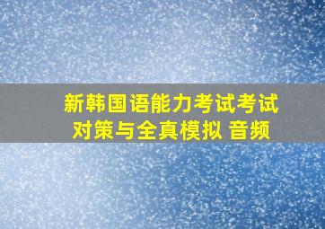 新韩国语能力考试考试对策与全真模拟 音频