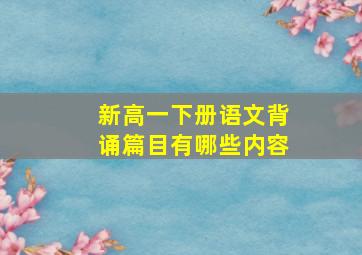 新高一下册语文背诵篇目有哪些内容